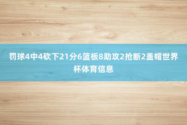 罚球4中4砍下21分6篮板8助攻2抢断2盖帽世界杯体育信息