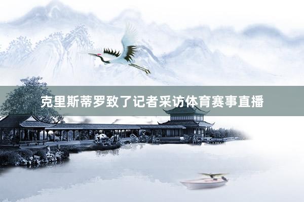 克里斯蒂罗致了记者采访体育赛事直播