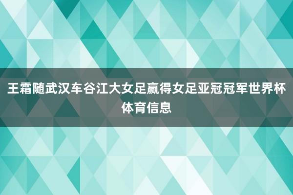 王霜随武汉车谷江大女足赢得女足亚冠冠军世界杯体育信息