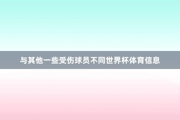 与其他一些受伤球员不同世界杯体育信息