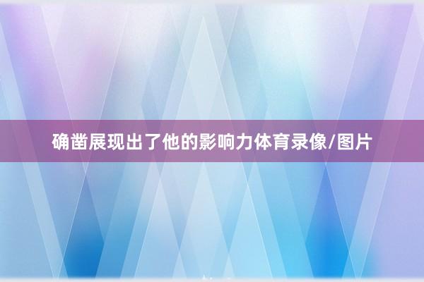 确凿展现出了他的影响力体育录像/图片