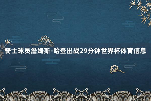 骑士球员詹姆斯-哈登出战29分钟世界杯体育信息