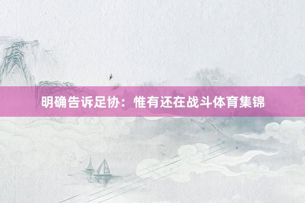 明确告诉足协：惟有还在战斗体育集锦