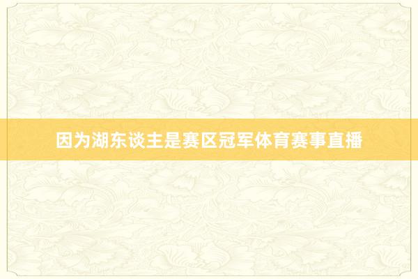因为湖东谈主是赛区冠军体育赛事直播
