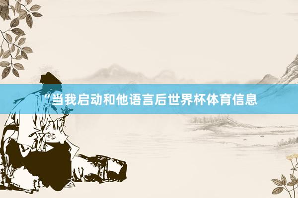 “当我启动和他语言后世界杯体育信息