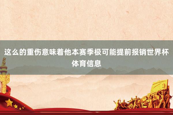 这么的重伤意味着他本赛季极可能提前报销世界杯体育信息