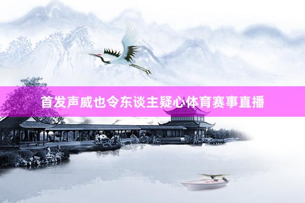 首发声威也令东谈主疑心体育赛事直播