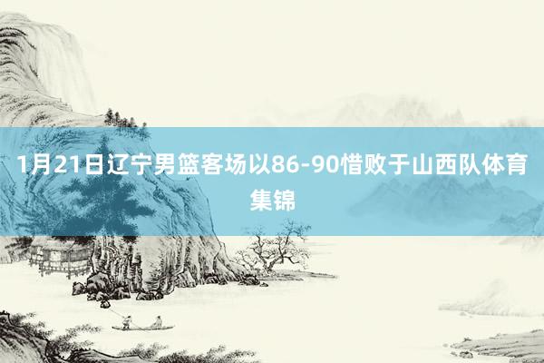 1月21日辽宁男篮客场以86-90惜败于山西队体育集锦