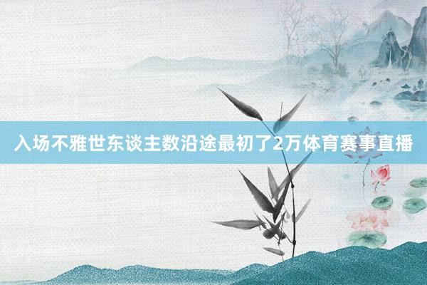 入场不雅世东谈主数沿途最初了2万体育赛事直播