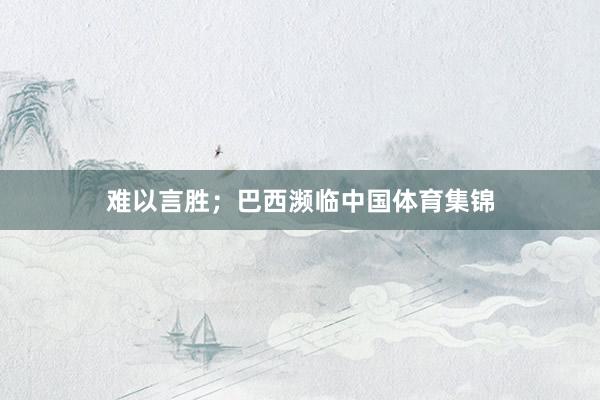 难以言胜；巴西濒临中国体育集锦