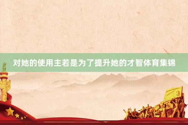 对她的使用主若是为了提升她的才智体育集锦