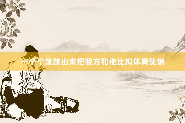 一个个就跳出来把我方和他比拟体育集锦