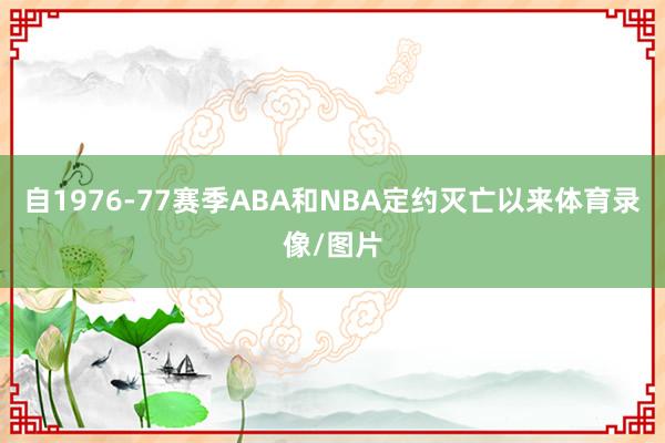 自1976-77赛季ABA和NBA定约灭亡以来体育录像/图片