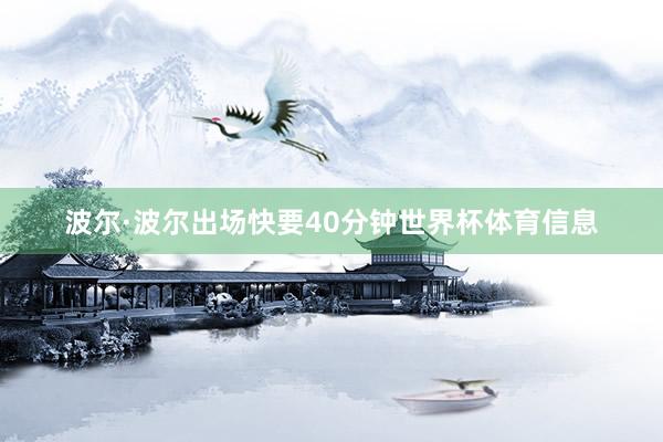 波尔·波尔出场快要40分钟世界杯体育信息