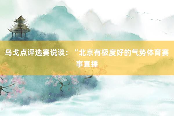 乌戈点评选赛说谈：“北京有极度好的气势体育赛事直播