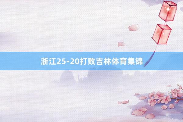 浙江25-20打败吉林体育集锦