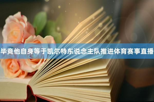 毕竟他自身等于凯尔特东说念主队推进体育赛事直播