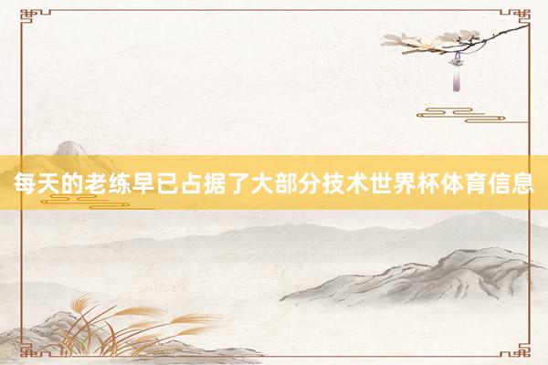 每天的老练早已占据了大部分技术世界杯体育信息