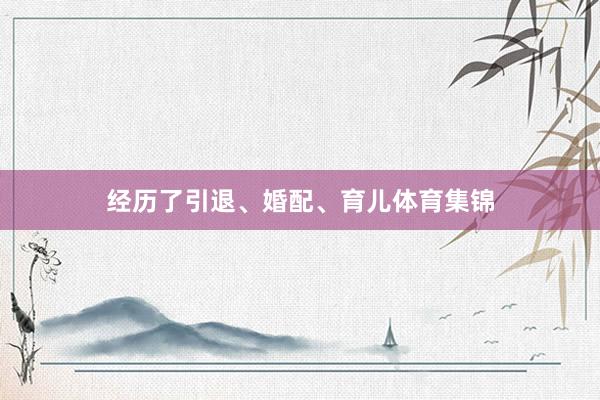 经历了引退、婚配、育儿体育集锦