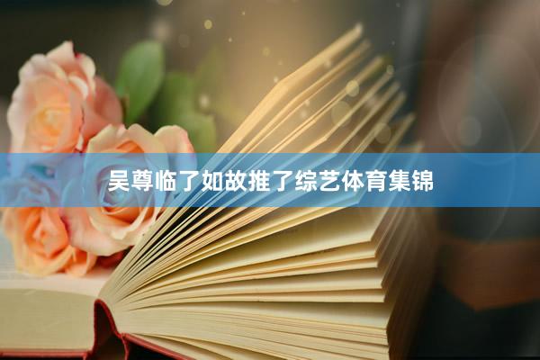 吴尊临了如故推了综艺体育集锦