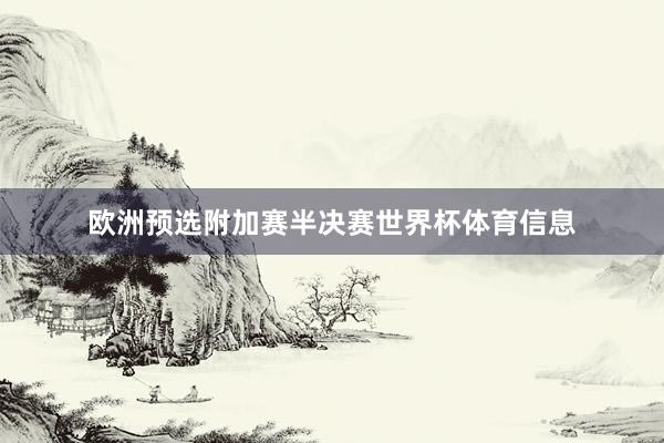 欧洲预选附加赛半决赛世界杯体育信息