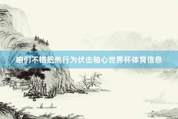 咱们不错把他行为伏击轴心世界杯体育信息
