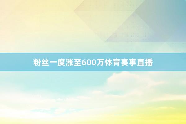 粉丝一度涨至600万体育赛事直播