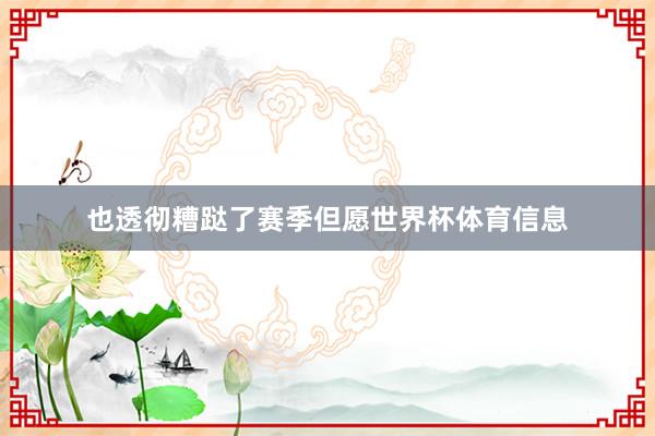 也透彻糟跶了赛季但愿世界杯体育信息