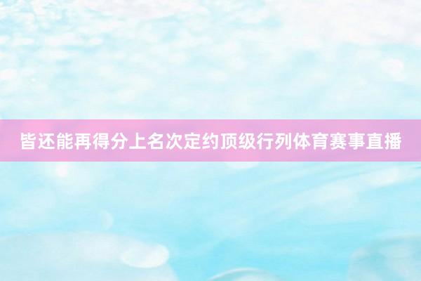 皆还能再得分上名次定约顶级行列体育赛事直播
