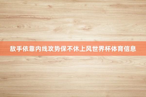 敌手依靠内线攻势保不休上风世界杯体育信息