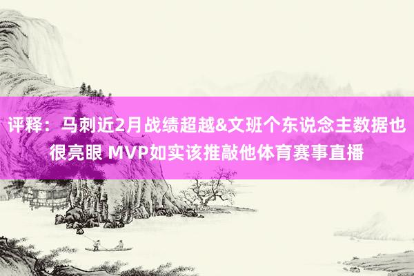 评释：马刺近2月战绩超越&文班个东说念主数据也很亮眼 MVP如实该推敲他体育赛事直播