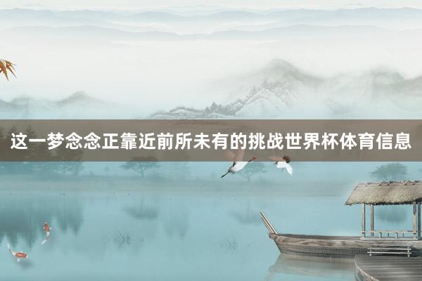 这一梦念念正靠近前所未有的挑战世界杯体育信息