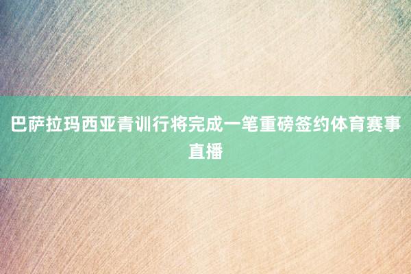 巴萨拉玛西亚青训行将完成一笔重磅签约体育赛事直播