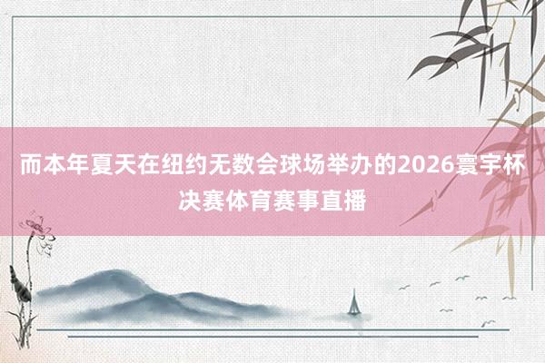 而本年夏天在纽约无数会球场举办的2026寰宇杯决赛体育赛事直播
