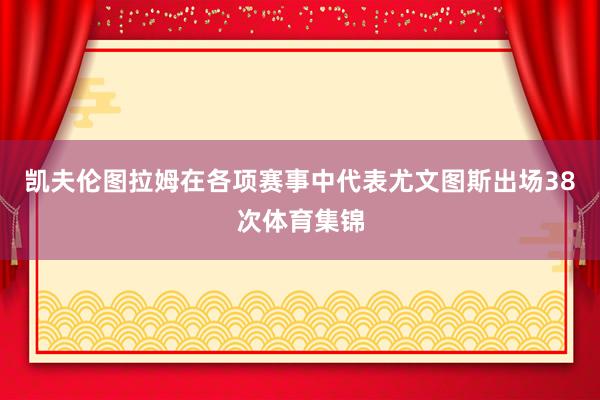 凯夫伦图拉姆在各项赛事中代表尤文图斯出场38次体育集锦