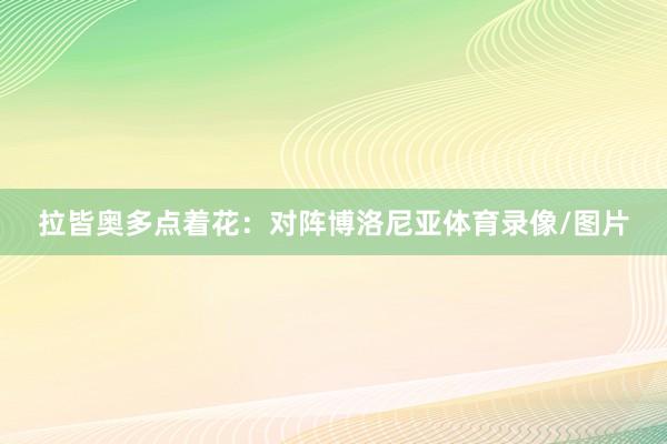 拉皆奥多点着花:对阵博洛尼亚体育录像/图片