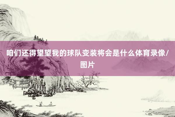 咱们还得望望我的球队变装将会是什么体育录像/图片
