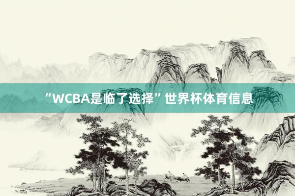 “WCBA是临了选择”世界杯体育信息
