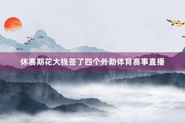休赛期花大钱签了四个外助体育赛事直播