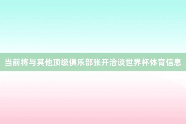 当前将与其他顶级俱乐部张开洽谈世界杯体育信息