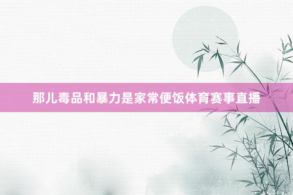 那儿毒品和暴力是家常便饭体育赛事直播