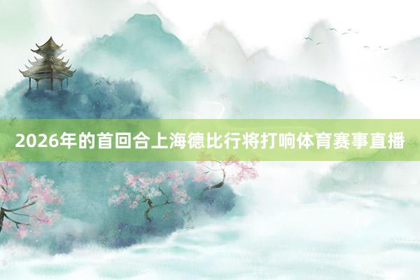 2026年的首回合上海德比行将打响体育赛事直播