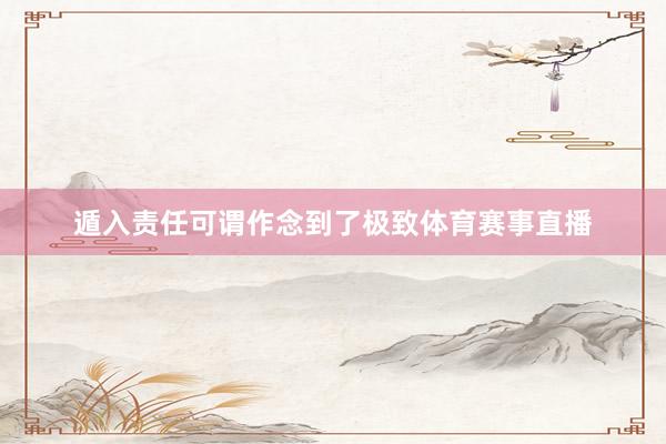 遁入责任可谓作念到了极致体育赛事直播