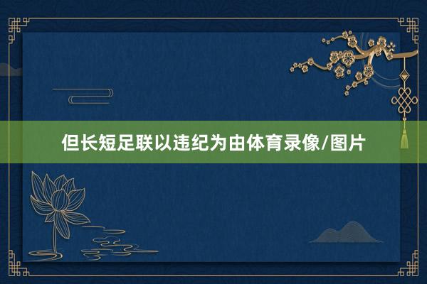 但长短足联以违纪为由体育录像/图片