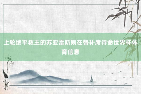 上轮绝平救主的苏亚雷斯则在替补席待命世界杯体育信息