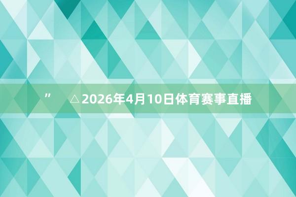 ”    △2026年4月10日体育赛事直播
