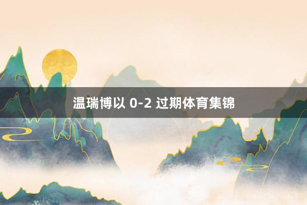 温瑞博以 0-2 过期体育集锦