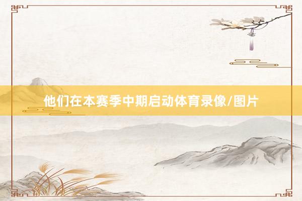 他们在本赛季中期启动体育录像/图片