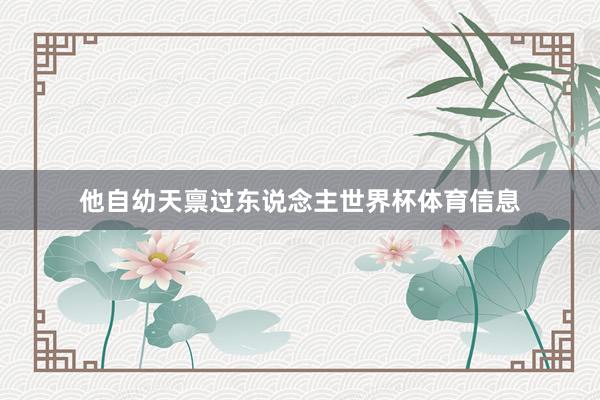 他自幼天禀过东说念主世界杯体育信息