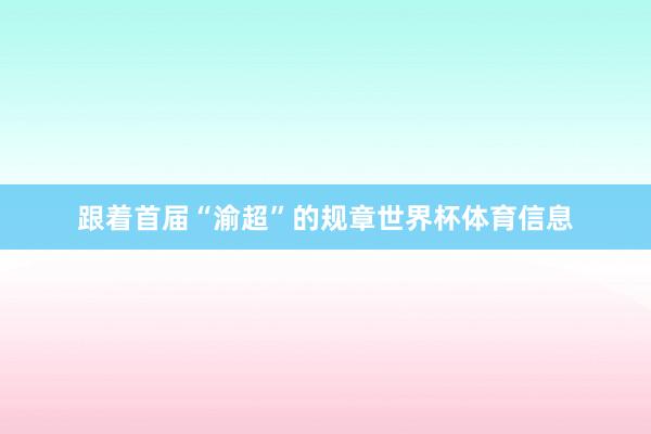 跟着首届“渝超”的规章世界杯体育信息